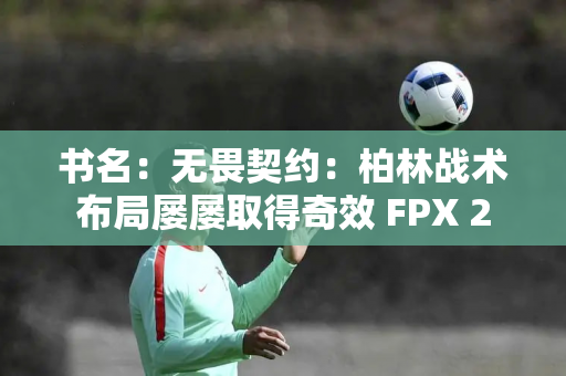 书名：无畏契约：柏林战术布局屡屡取得奇效 FPX 2