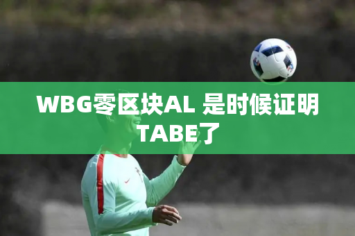 WBG零区块AL 是时候证明TABE了